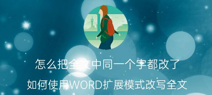 怎么把全文中同一个字都改了 如何使用WORD扩展模式改写全文？